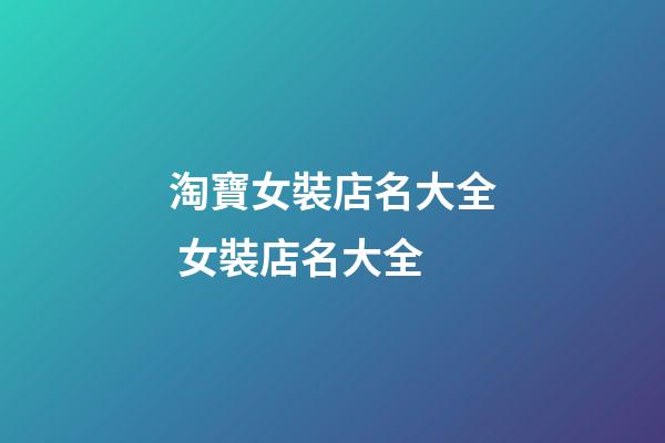 淘寶女裝店名大全 女裝店名大全-第1張-店鋪起名-玄機(jī)派